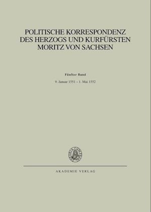 Politische Korrespondenz Des Herzogs Und Kurfürsten Moritz Von Sachsen, Band V, Bd. V