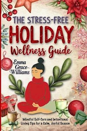 The Stress-Free Holiday Wellness Guide: Practical Tips and Guided Re!ections for Reducing Holiday Stress, Cultivating Gratitude, and Embracing Balance