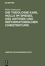 Die Theologie Karl Holls im Spiegel des antiken und reformatorischen Christentums