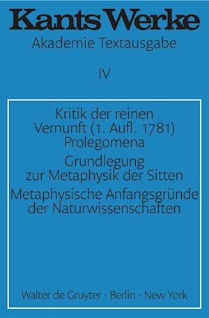 Werke, Band 4, Kritik der reinen Vernunft (1. Aufl. 1781). Prolegomena. Grundlegung zur Metaphysik der Sitten. Metaphysische Anfangsgründe der Naturwissenschaften