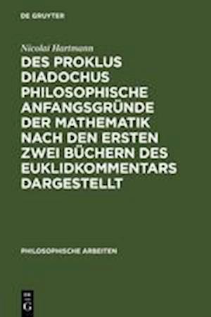 Des Proklus Diadochus philosophische Anfangsgründe der Mathematik nach den ersten zwei Büchern des Euklidkommentars dargestellt