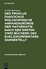 Des Proklus Diadochus philosophische Anfangsgründe der Mathematik nach den ersten zwei Büchern des Euklidkommentars dargestellt