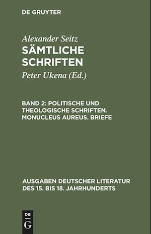 Sämtliche Schriften, Band 2, Politische Und Theologische Schriften. Monucleus Aureus. Briefe