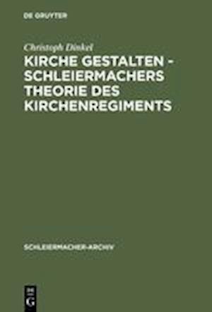 Kirche gestalten - Schleiermachers Theorie des Kirchenregiments