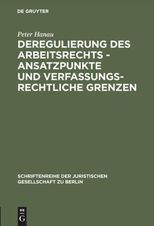 Deregulierung des Arbeitsrechts - Ansatzpunkte und verfassungsrechtliche Grenzen