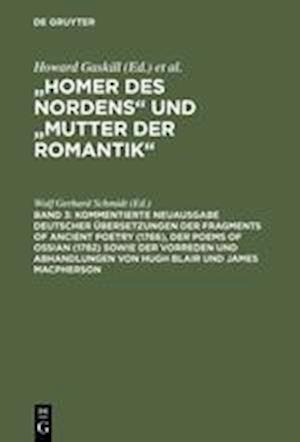 Kommentierte Neuausgabe Deutscher Übersetzungen Der Fragments of Ancient Poetry (1766), Der Poems of Ossian (1782) Sowie Der Vorreden Und Abhandlungen