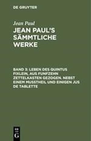 Jean Paul's Sämmtliche Werke, Band 3, Leben Des Quintus Fixlein, Aus Funfzehn Zettelkasten Gezogen. Nebst Einem Mußtheil Und Einigen Jus de Tablette