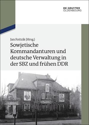 Sowjetische Kommandanturen Und Deutsche Verwaltung in Der Sbz Und Frühen Ddr