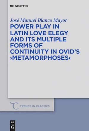 Power Play in Latin Love Elegy and its Multiple Forms of Continuity in Ovid¿s &gt;Metamorphoses&lt;