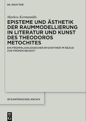 Episteme und Ästhetik der Raummodellierung in Literatur und Kunst des Theodoros Metochites