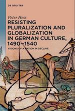 Resisting Pluralization and Globalization in German Culture, 1490-1540