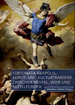 Fortunata Neapolis: Kunst- und Kulturtransfer zwischen Neapel, Wien und Mitteleuropa