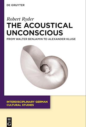 The Acoustical Unconscious from Walter Benjamin to Alexander Kluge