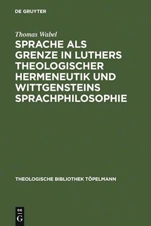 Sprache als Grenze in Luthers theologischer Hermeneutik und Wittgensteins Sprachphilosophie