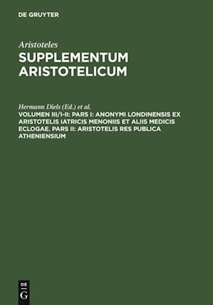 Pars I: Anonymi Londinensis ex Aristotelis Iatricis Menoniis et aliis medicis eclogae. Pars II: Aristotelis res publica Atheniensium