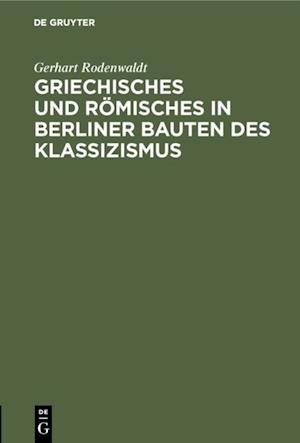 Griechisches und Römisches in Berliner Bauten des Klassizismus