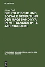 Die politische und soziale Bedeutung der Naqsbandiyya in Mittelasien im 15. Jahrhundert