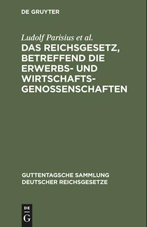 Das Reichsgesetz, Betreffend Die Erwerbs- Und Wirtschaftsgenossenschaften