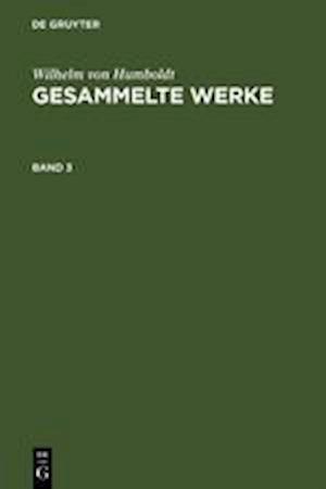 Wilhelm von Humboldt: Gesammelte Werke. Band 3