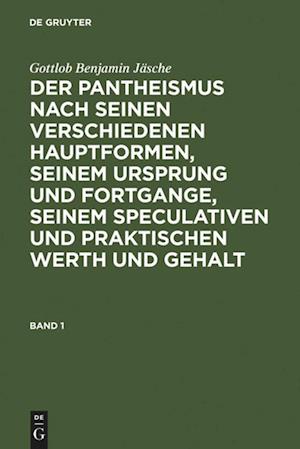 Der Pantheismus nach seinen verschiedenen Hauptformen, seinem Ursprung und Fortgange, seinem speculativen und praktischen Werth und Gehalt. Band 1