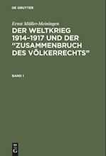 Ernst Müller-Meiningen: Der Weltkrieg 1914-1917 und der "Zusammenbruch des Völkerrechts". Band 1