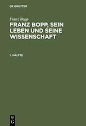 Franz Bopp, Sein Leben Und Seine Wissenschaft, 1. Hälfte, Franz Bopp, Sein Leben Und Seine Wissenschaft 1. Hälfte