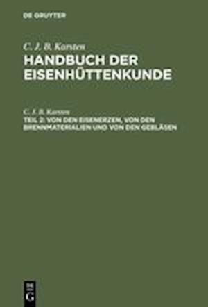 Handbuch Der Eisenhüttenkunde, Teil 2, Von Den Eisenerzen, Von Den Brennmaterialien Und Von Den Gebläsen