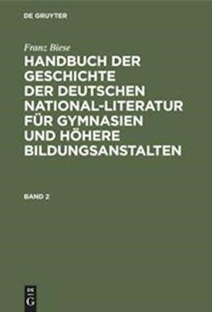 Franz Biese: Handbuch der Geschichte der deutschen National-Literatur für Gymnasien und höhere Bildungsanstalten. Band 2