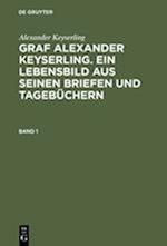 Alexander Keyserling: Graf Alexander Keyserling. Ein Lebensbild aus seinen Briefen und Tagebüchern. Band 1