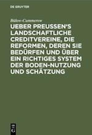 Ueber Preussen's landschaftliche Creditvereine, die Reformen, deren sie bedürfen und über ein richtiges System der Boden-Nutzung und Schätzung