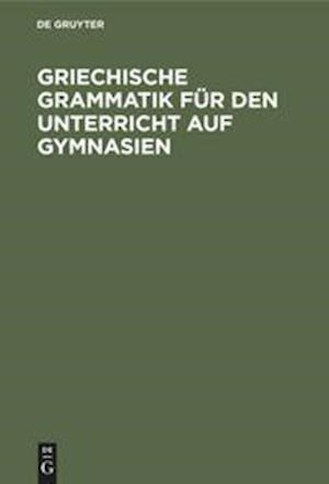 Griechische Grammatik für den Unterricht auf Gymnasien