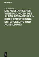 Die Messianischen Weissagungen Des Alten Testaments in Ihrer Entstehung, Entwicklung Und Ausbildung