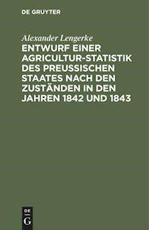 Entwurf Einer Agricultur-Statistik Des Preußischen Staates Nach Den Zuständen in Den Jahren 1842 Und 1843