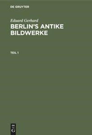 Eduard Gerhard: Berlin’s antike Bildwerke. Teil 1