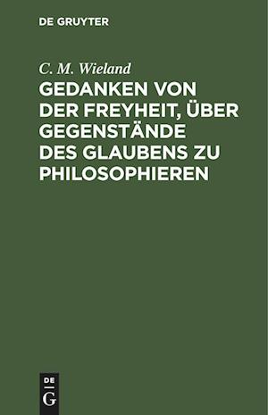 Gedanken Von Der Freyheit, Über Gegenstände Des Glaubens Zu Philosophieren.