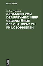 Gedanken Von Der Freyheit, Über Gegenstände Des Glaubens Zu Philosophieren.