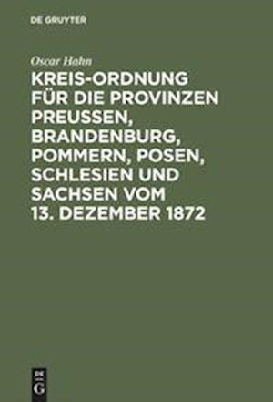 Kreis-Ordnung Für Die Provinzen Preußen, Brandenburg, Pommern, Posen, Schlesien Und Sachsen Vom 13. Dezember 1872