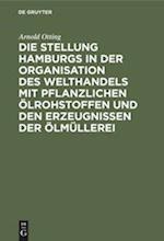 Die Stellung Hamburgs in der Organisation des Welthandels mit pflanzlichen Ölrohstoffen und den Erzeugnissen der Ölmüllerei
