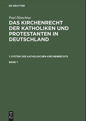Paul Hinschius: Das Kirchenrecht der Katholiken und Protestanten in Deutschland. 1: System des katholischen Kirchenrechts. Band 1
