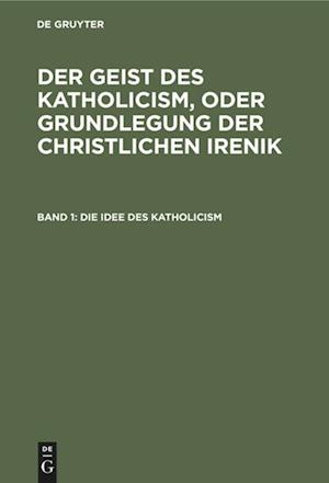 Die Idee Des Katholicism, Oder Grundriß Der Speculativen Theologie