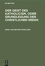 Die Idee Des Katholicism, Oder Grundriß Der Speculativen Theologie