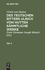 Ulrich von Hutten: Des teutschen Ritters Ulrich von Hutten sämmtliche Werke. Teil 5