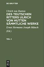 Ulrich von Hutten: Des teutschen Ritters Ulrich von Hutten sämmtliche Werke. Teil 2