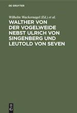 Walther Von Der Vogelweide Nebst Ulrich Von Singenberg [gedichte] Und Leutold Von Seven [leutold Von Saeben