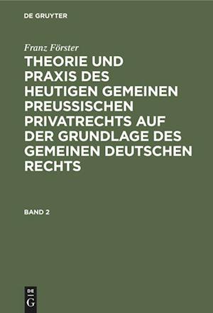 Franz Förster: Theorie und Praxis des heutigen gemeinen preußischen Privatrechts auf der Grundlage des gemeinen deutschen Rechts. Band 2