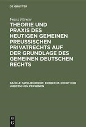 Theorie und Praxis des heutigen gemeinen preußischen Privatrechts auf der Grundlage des gemeinen deutschen Rechts, Band 4, Familienrecht. Erbrecht. Recht der juristschen Personen