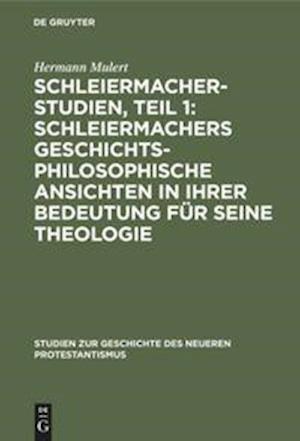 Schleiermacher-Studien, Teil 1: Schleiermachers geschichtsphilosophische Ansichten in ihrer Bedeutung für seine Theologie