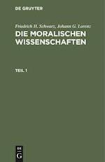 Friedrich H. Schwarz; Johann G. Lorenz: Die moralischen Wissenschaften. Teil 1