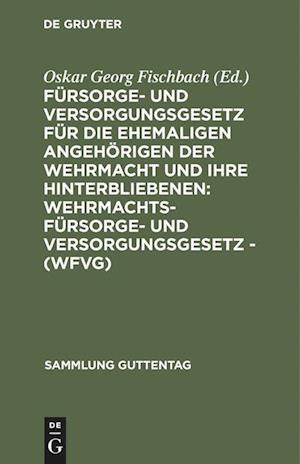 Fürsorge- und Versorgungsgesetz für die ehemaligen Angehörigen der Wehrmacht und ihre Hinterbliebenen: Wehrmachtsfürsorge- und versorgungsgesetz - (WFVG)