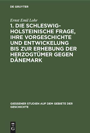 1. Die schleswig-holsteinische Frage, ihre Vorgeschichte und Entwickelung bis zur Erhebung der Herzogtümer gegen Dänemark